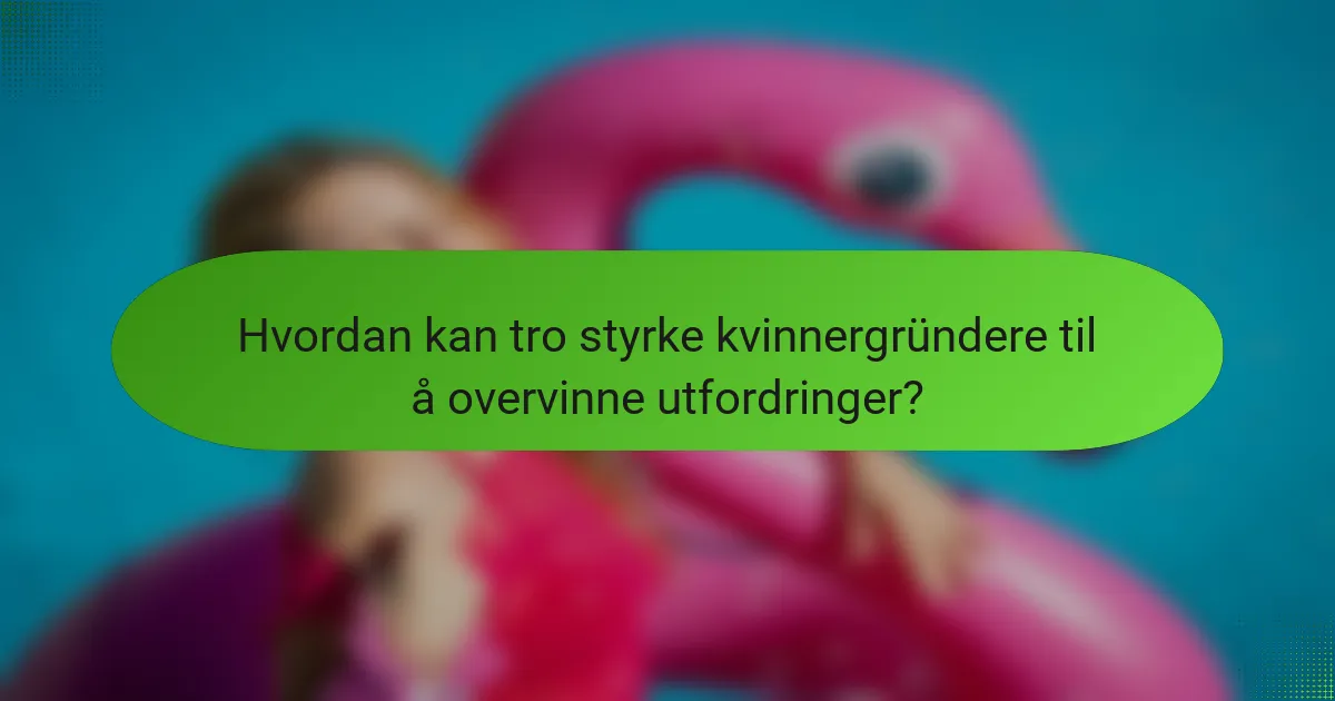Hvordan kan tro styrke kvinnergründere til å overvinne utfordringer?