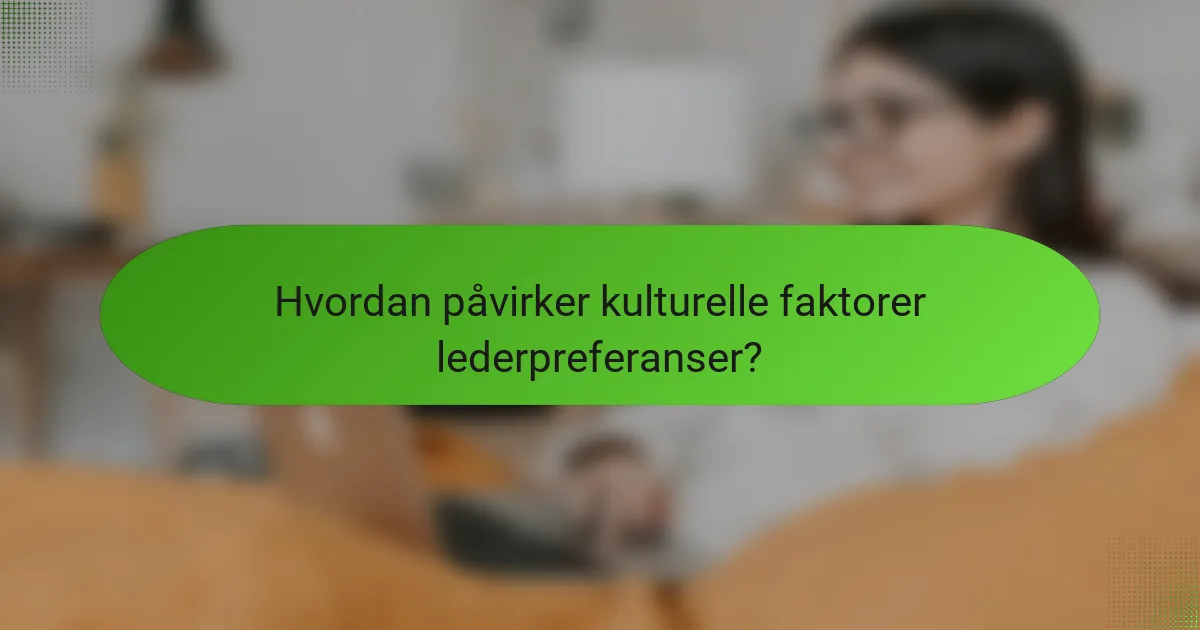 Hvordan påvirker kulturelle faktorer lederpreferanser?