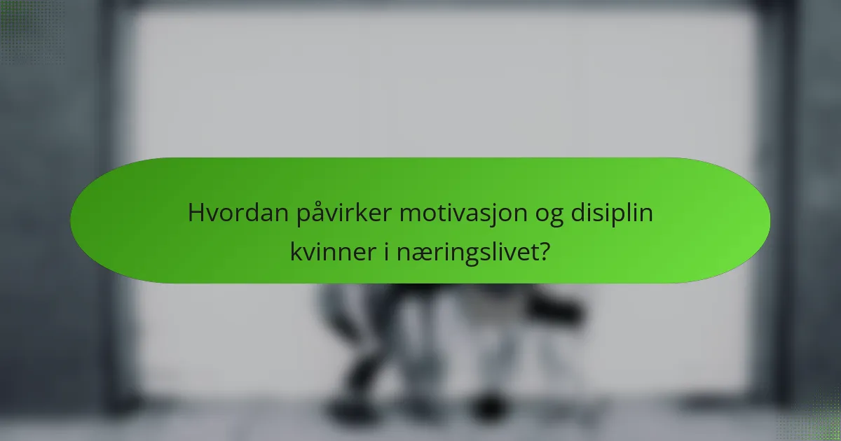 Hvordan påvirker motivasjon og disiplin kvinner i næringslivet?