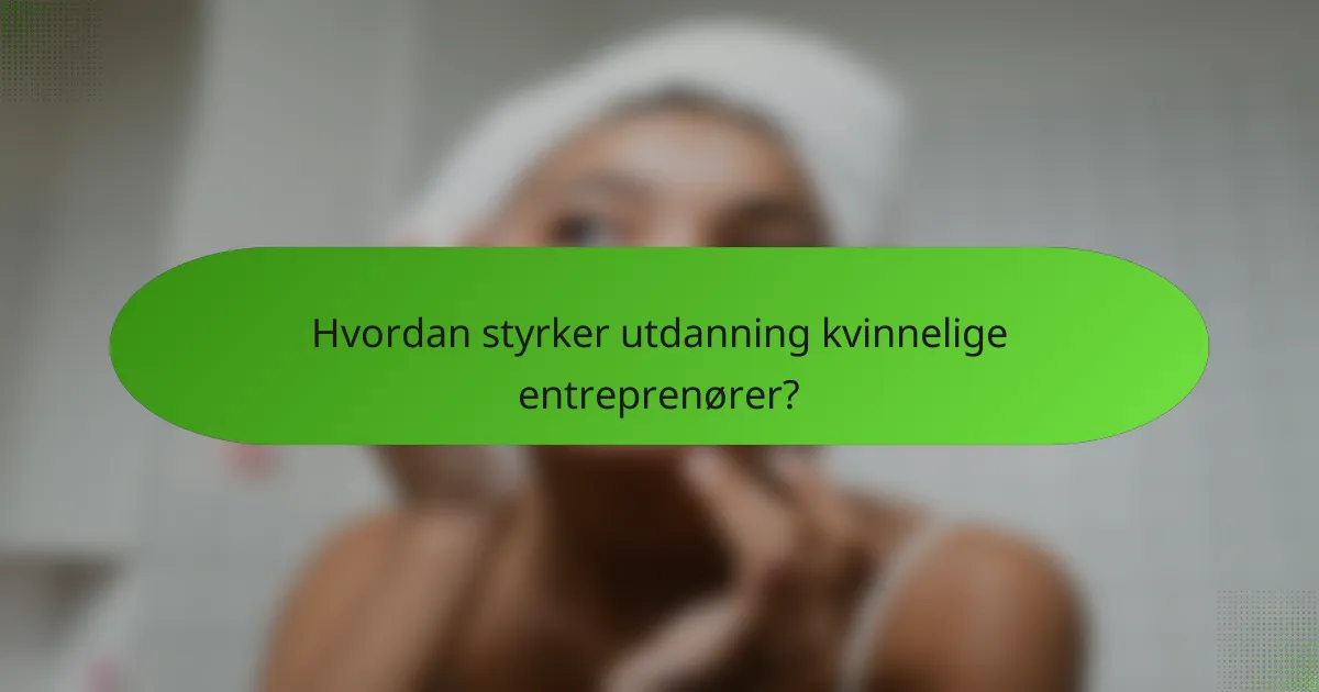Hvordan styrker utdanning kvinnelige entreprenører?