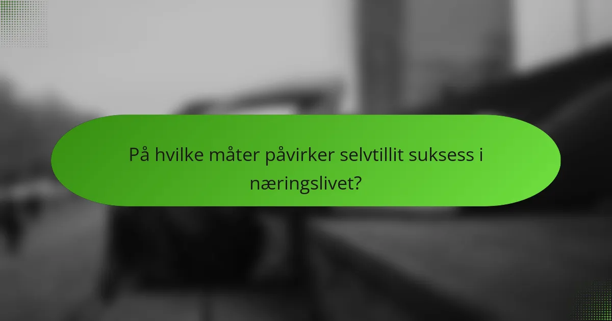 På hvilke måter påvirker selvtillit suksess i næringslivet?